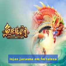 lojas jacauna em fortaleza